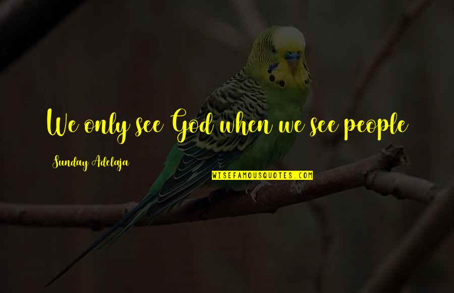 Loving God And Life Quotes By Sunday Adelaja: We only see God when we see people