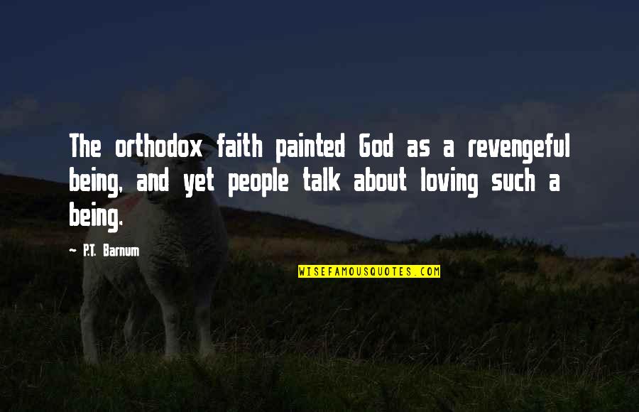 Loving God And People Quotes By P.T. Barnum: The orthodox faith painted God as a revengeful
