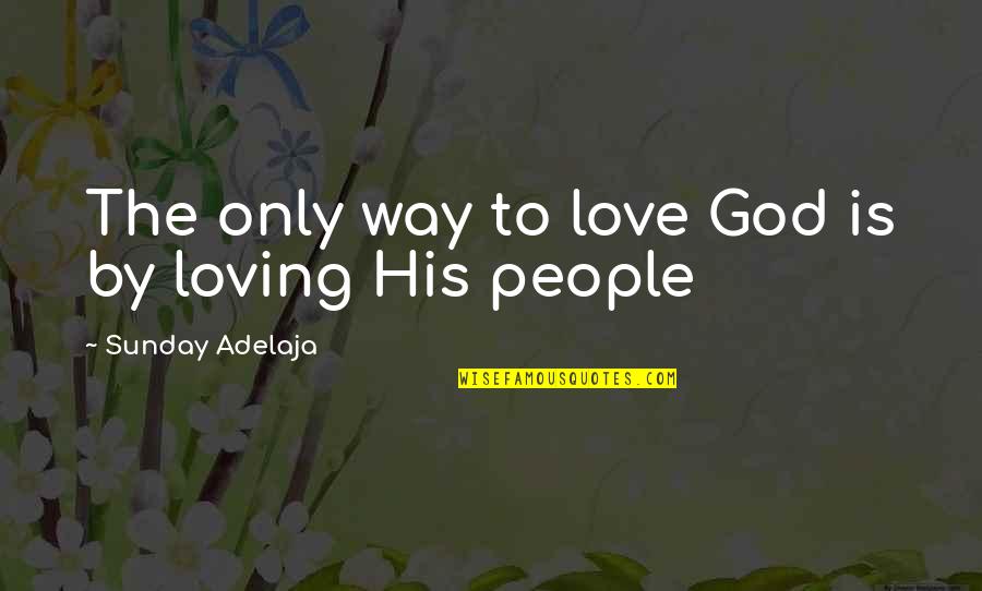 Loving God And People Quotes By Sunday Adelaja: The only way to love God is by