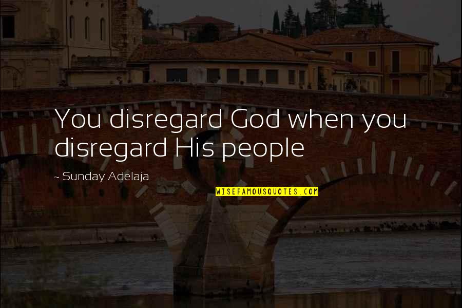 Loving God And People Quotes By Sunday Adelaja: You disregard God when you disregard His people