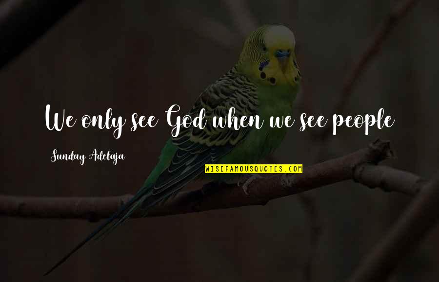 Loving God And People Quotes By Sunday Adelaja: We only see God when we see people