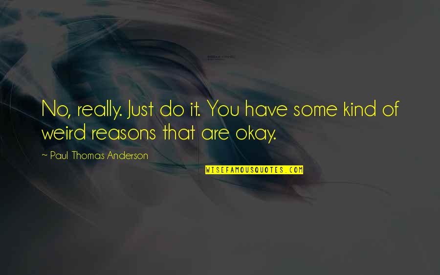 Loving God But Knowing Evil Still Exists Quotes By Paul Thomas Anderson: No, really. Just do it. You have some Loving God But Knowing Evil Still Exists Quotes By Paul Thomas Anderson: No, really. Just do it. You have some