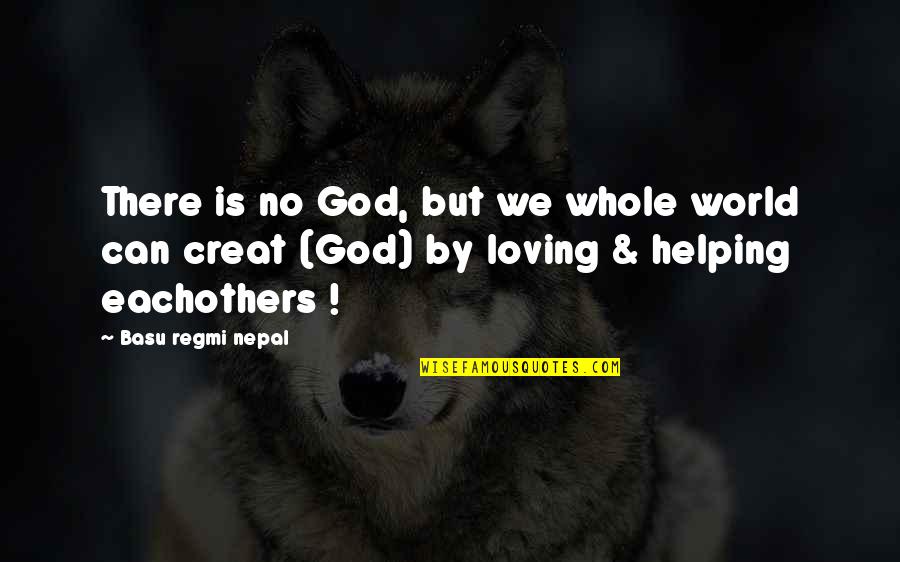 Loving God More Quotes By Basu Regmi Nepal: There is no God, but we whole world