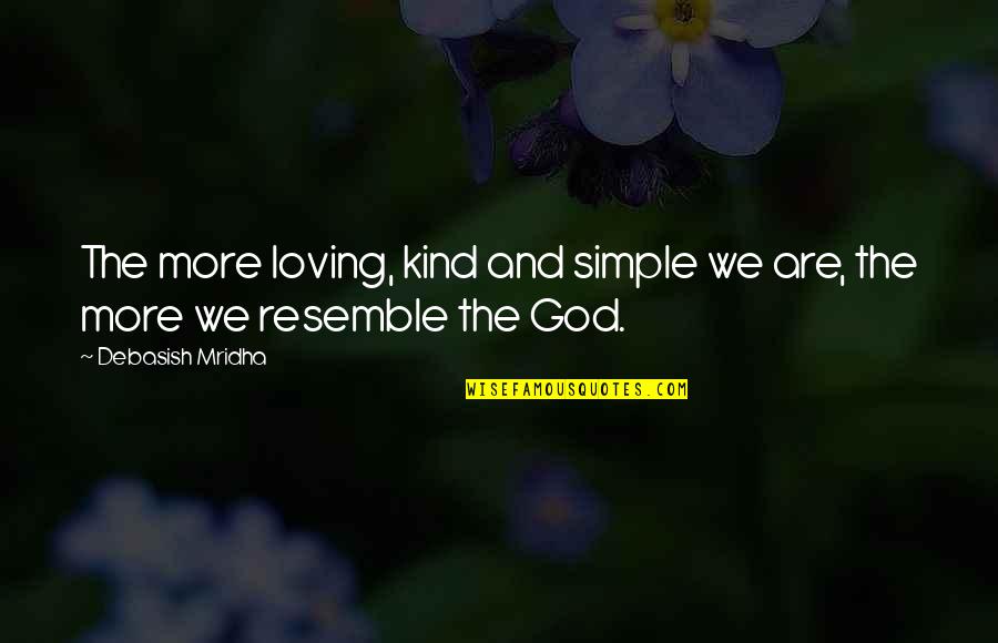 Loving God More Quotes By Debasish Mridha: The more loving, kind and simple we are,