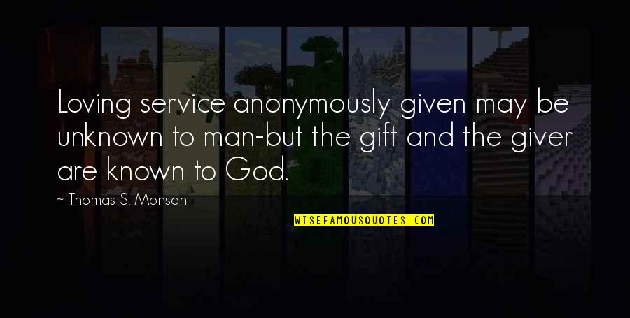 Loving God More Quotes By Thomas S. Monson: Loving service anonymously given may be unknown to