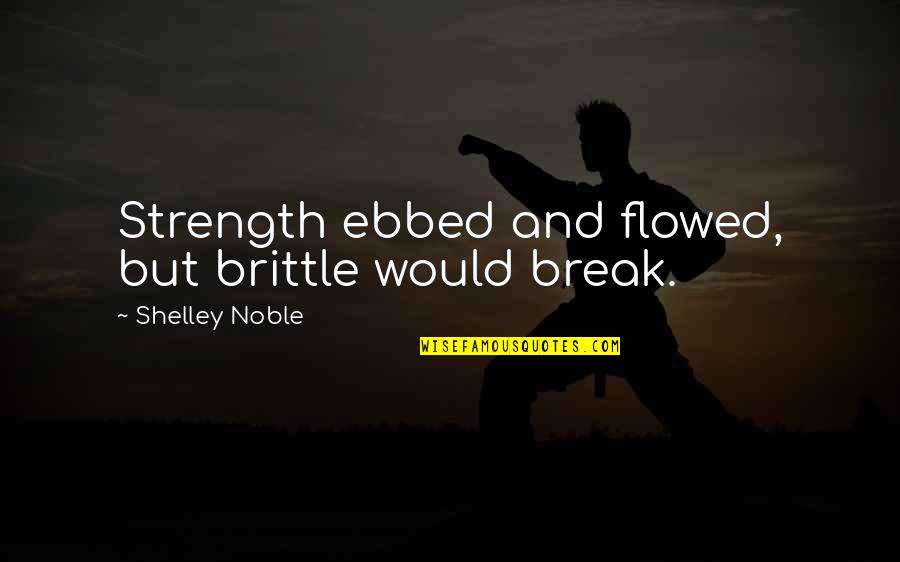 Loving God With All Of Your Heart Quotes By Shelley Noble: Strength ebbed and flowed, but brittle would break.