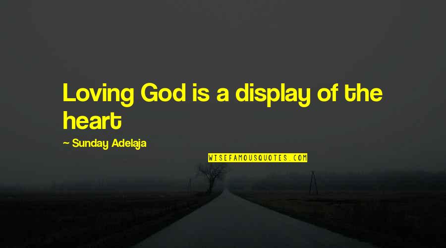 Loving God With All Of Your Heart Quotes By Sunday Adelaja: Loving God is a display of the heart