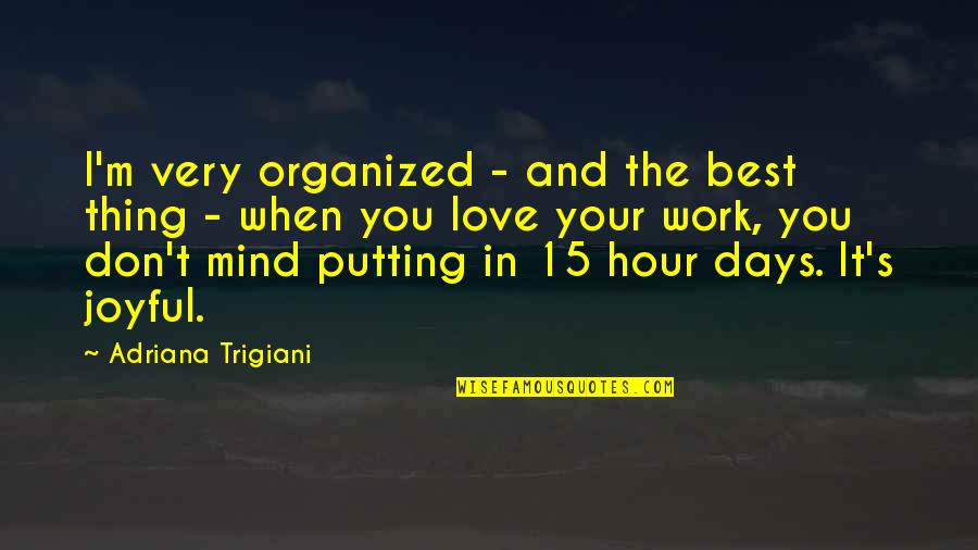 Loving God With All Your Heart Quotes By Adriana Trigiani: I'm very organized - and the best thing