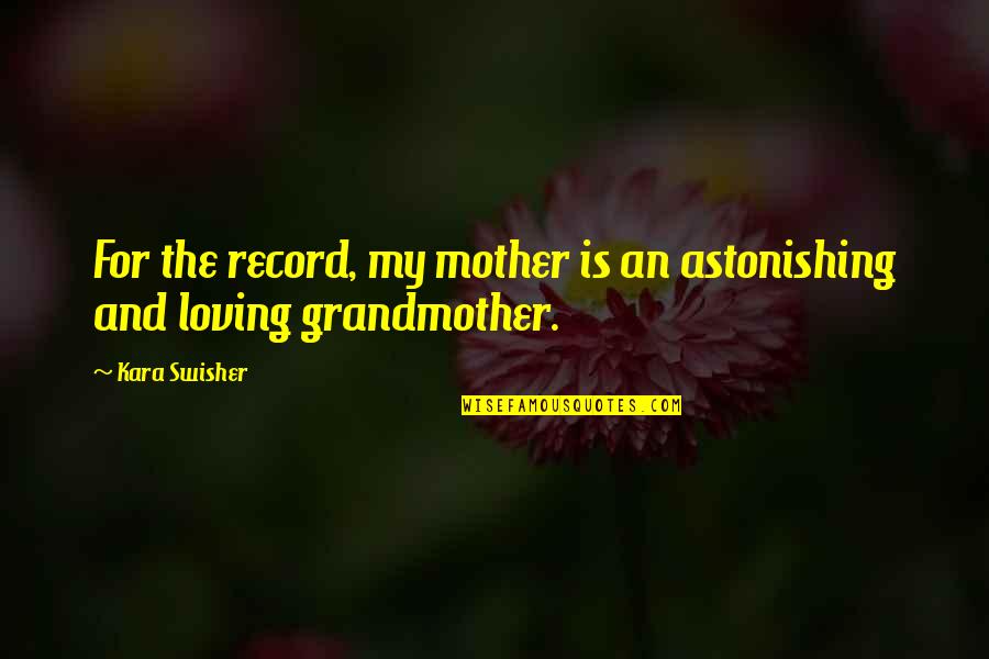Loving Grandmother Quotes By Kara Swisher: For the record, my mother is an astonishing