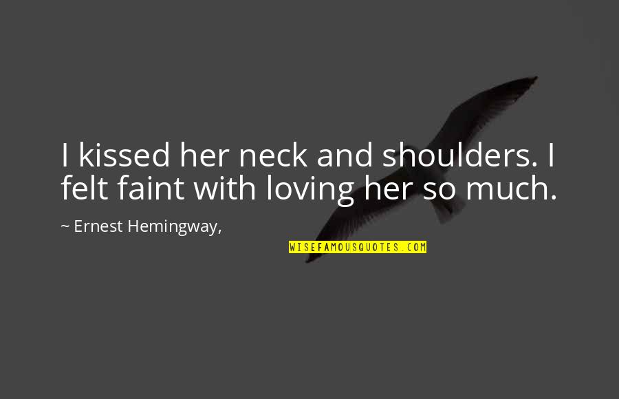 Loving Her Quotes By Ernest Hemingway,: I kissed her neck and shoulders. I felt