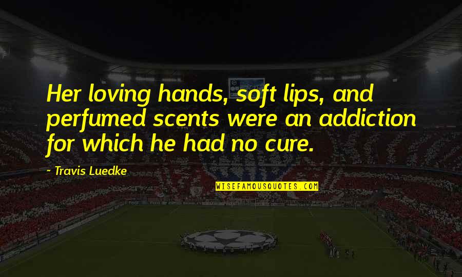 Loving Her Quotes By Travis Luedke: Her loving hands, soft lips, and perfumed scents
