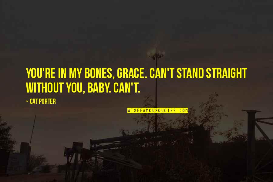 Loving Him But He Doesn't Know Quotes By Cat Porter: You're in my bones, Grace. Can't stand straight