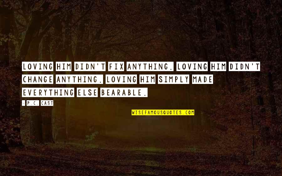 Loving Him More Than Anything Quotes By P.C. Cast: Loving him didn't fix anything. Loving him didn't