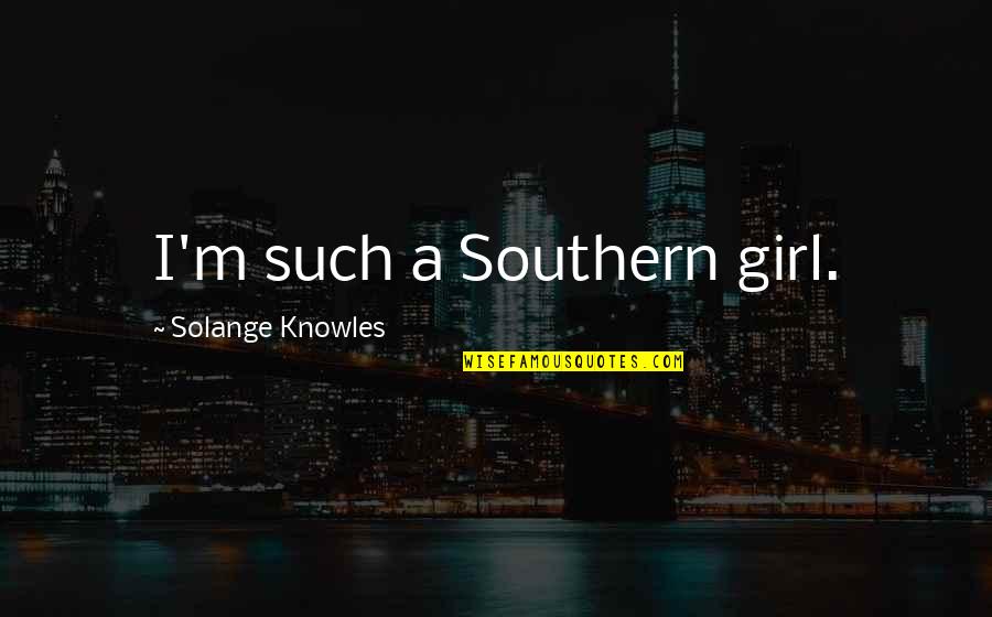 Loving Him No Matter What Quotes By Solange Knowles: I'm such a Southern girl.