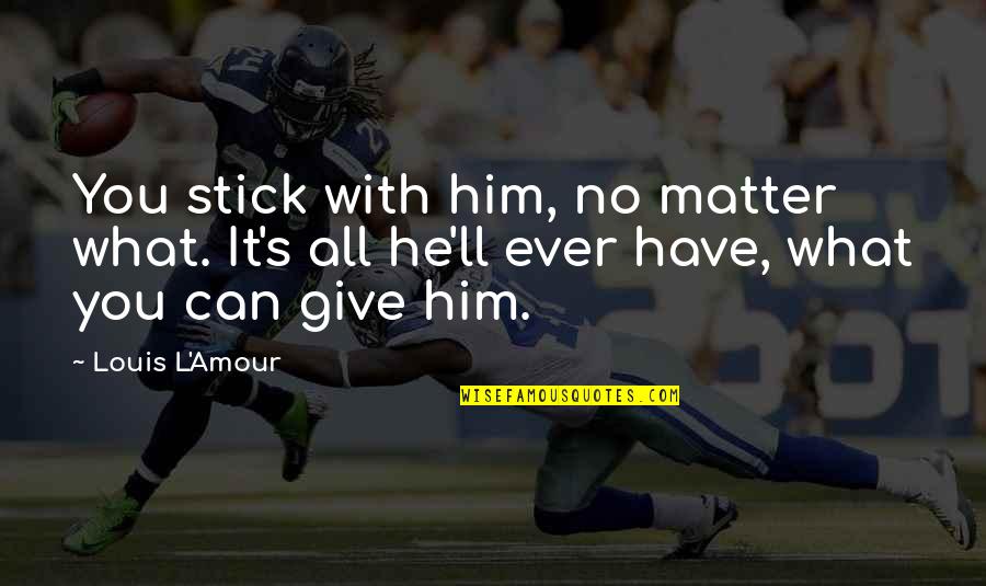 Loving Him Tagalog Quotes By Louis L'Amour: You stick with him, no matter what. It's