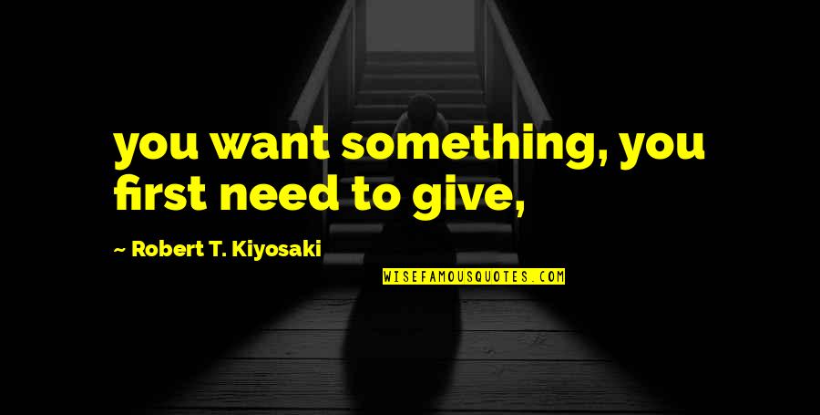 Loving Him Tagalog Quotes By Robert T. Kiyosaki: you want something, you first need to give, Loving Him Tagalog Quotes By Robert T. Kiyosaki: you want something, you first need to give,