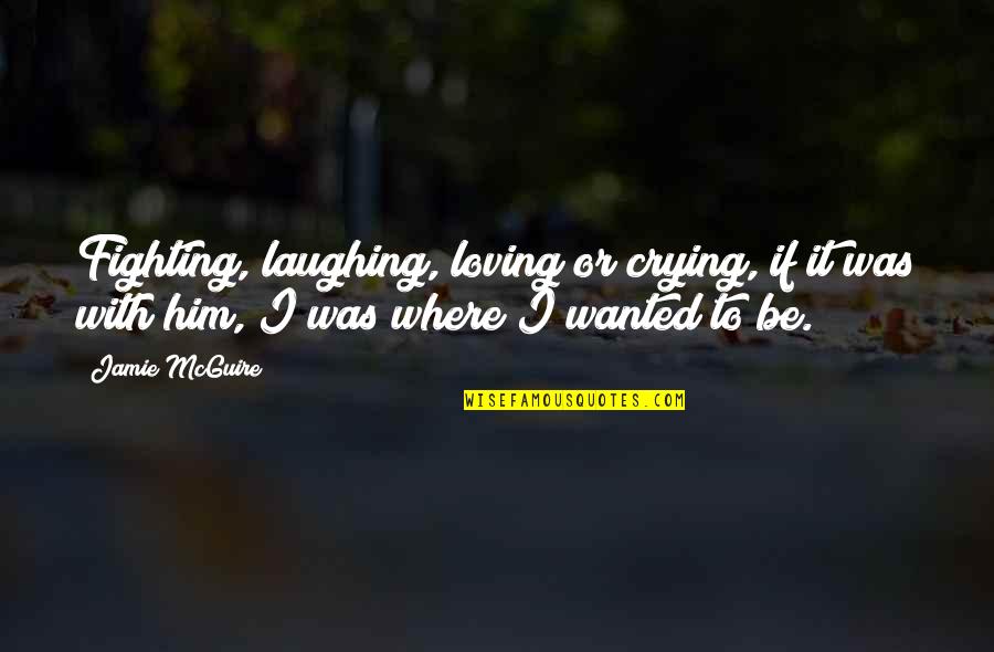 Loving Him Too Much Quotes By Jamie McGuire: Fighting, laughing, loving or crying, if it was