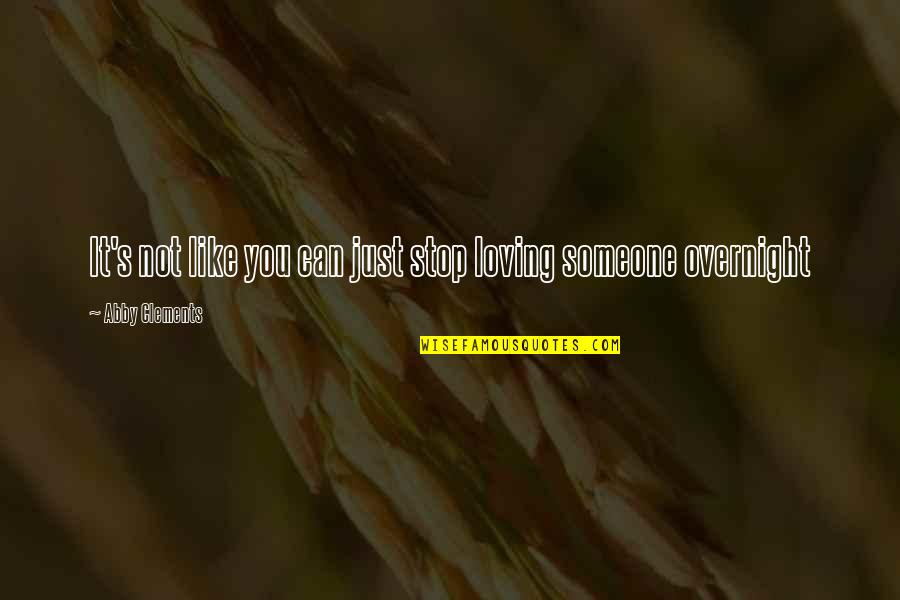 Loving Home Quotes By Abby Clements: It's not like you can just stop loving Loving Home Quotes By Abby Clements: It's not like you can just stop loving
