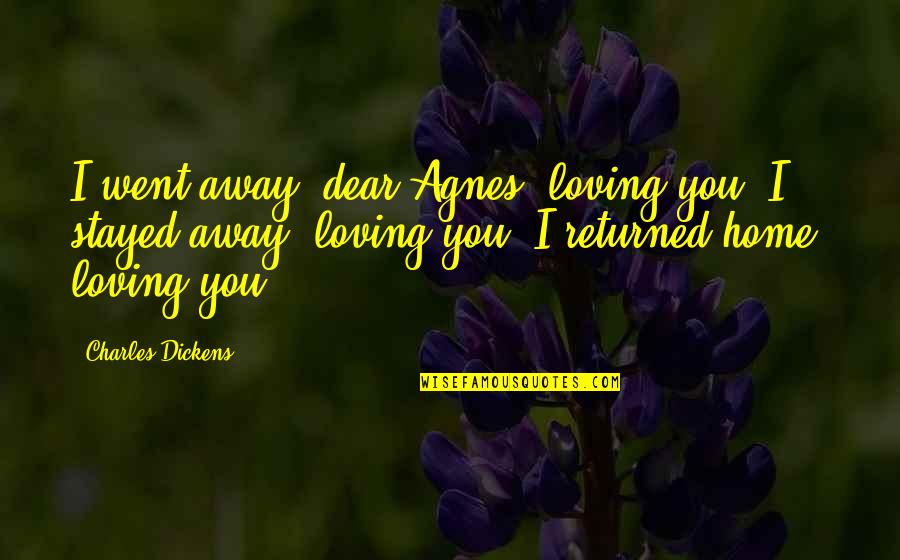 Loving Home Quotes By Charles Dickens: I went away, dear Agnes, loving you. I Loving Home Quotes By Charles Dickens: I went away, dear Agnes, loving you. I