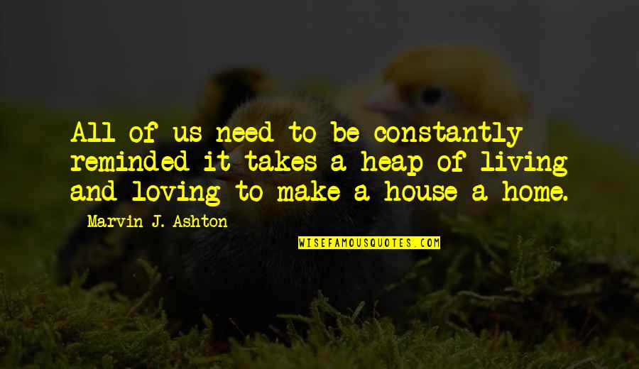 Loving Home Quotes By Marvin J. Ashton: All of us need to be constantly reminded Loving Home Quotes By Marvin J. Ashton: All of us need to be constantly reminded
