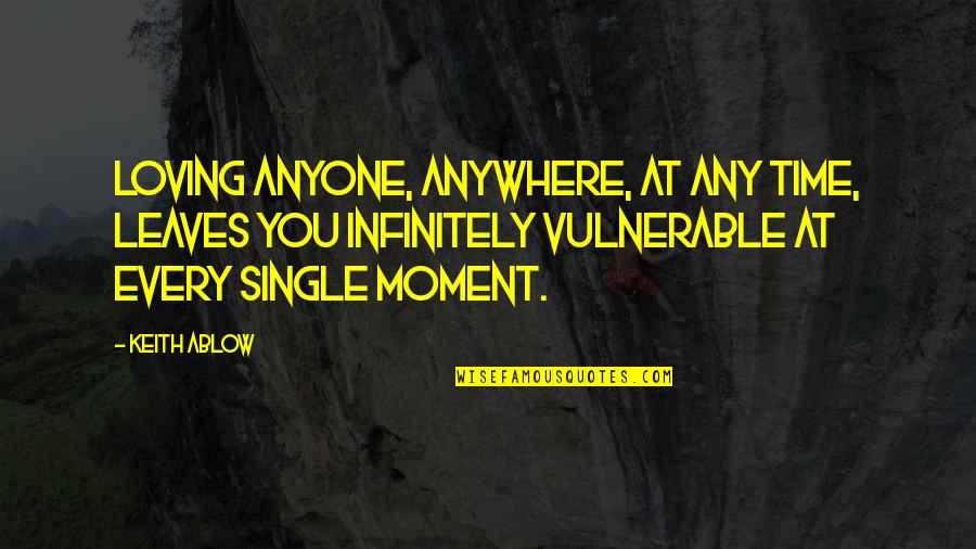 Loving In The Moment Quotes By Keith Ablow: Loving anyone, anywhere, at any time, leaves you