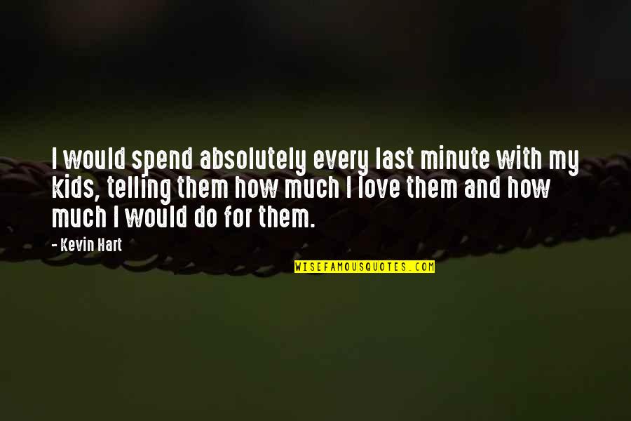 Loving In The Moment Quotes By Kevin Hart: I would spend absolutely every last minute with