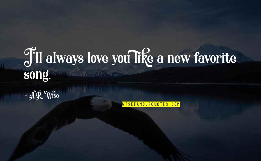 Loving Is More Important Quotes By A.R. Wise: I'll always love you like a new favorite Loving Is More Important Quotes By A.R. Wise: I'll always love you like a new favorite