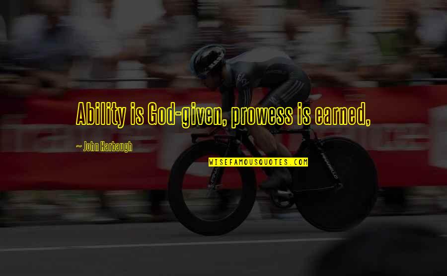 Loving Is More Important Quotes By John Harbaugh: Ability is God-given, prowess is earned, Loving Is More Important Quotes By John Harbaugh: Ability is God-given, prowess is earned,