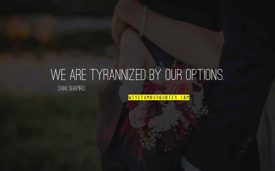 Loving Life And Being Happy Tumblr Quotes By Dani Shapiro: We are tyrannized by our options.