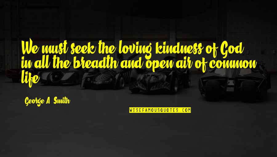 Loving Life And God Quotes By George A. Smith: We must seek the loving-kindness of God in