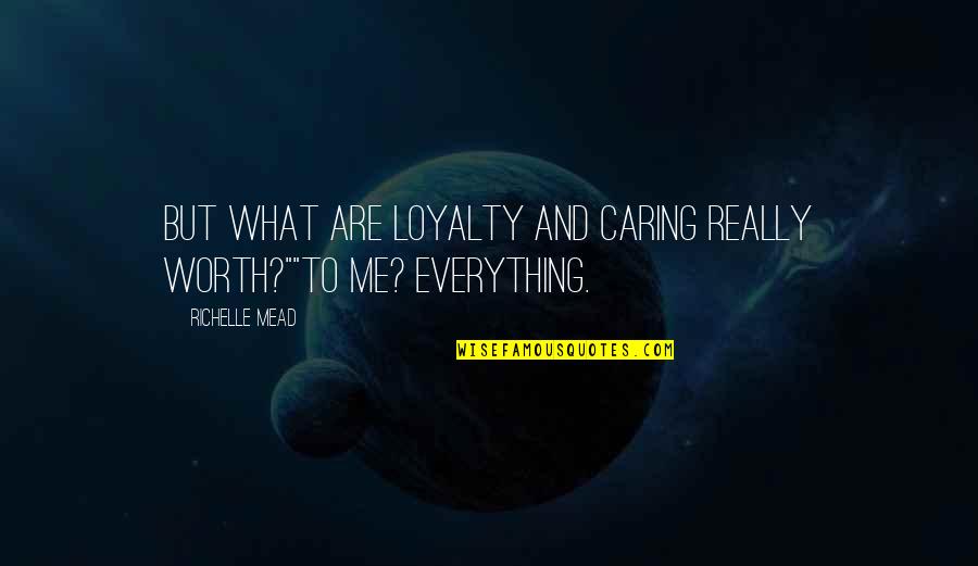 Loving Life And Others Quotes By Richelle Mead: But what are loyalty and caring really worth?""To