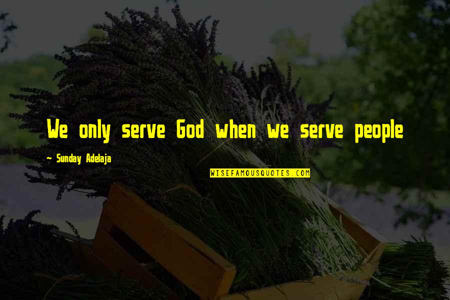 Loving Life And Others Quotes By Sunday Adelaja: We only serve God when we serve people