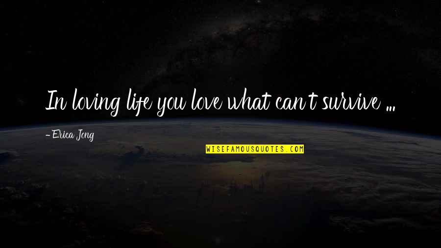 Loving Life For What It Is Quotes By Erica Jong: In loving life you love what can't survive