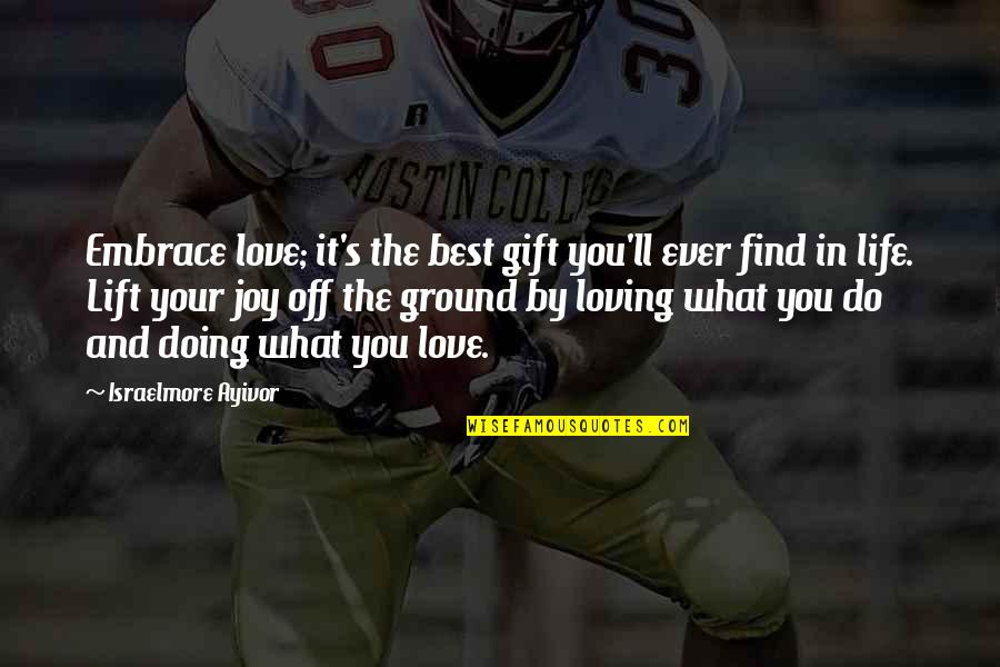 Loving Life For What It Is Quotes By Israelmore Ayivor: Embrace love; it's the best gift you'll ever