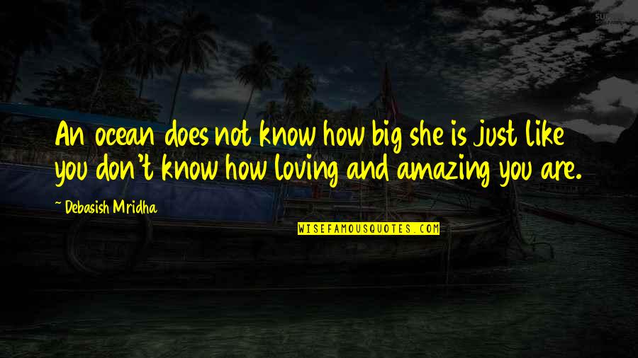 Loving Life Now Quotes By Debasish Mridha: An ocean does not know how big she