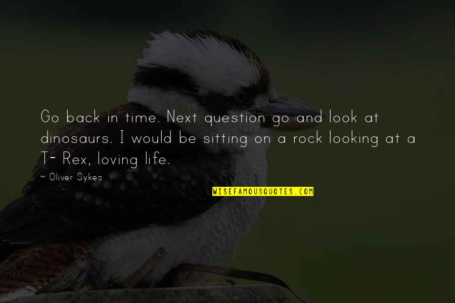 Loving Life Now Quotes By Oliver Sykes: Go back in time. Next question go and