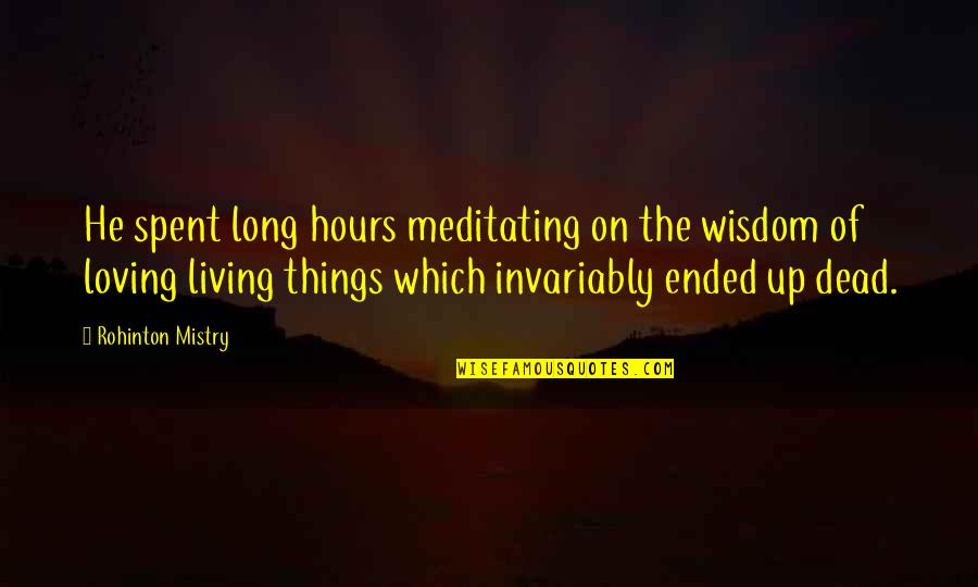 Loving Living Things Quotes By Rohinton Mistry: He spent long hours meditating on the wisdom