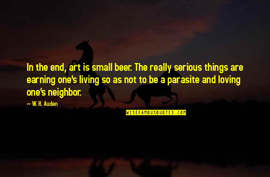 Loving Living Things Quotes By W. H. Auden: In the end, art is small beer. The