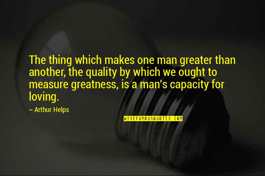 Loving Man Quotes By Arthur Helps: The thing which makes one man greater than