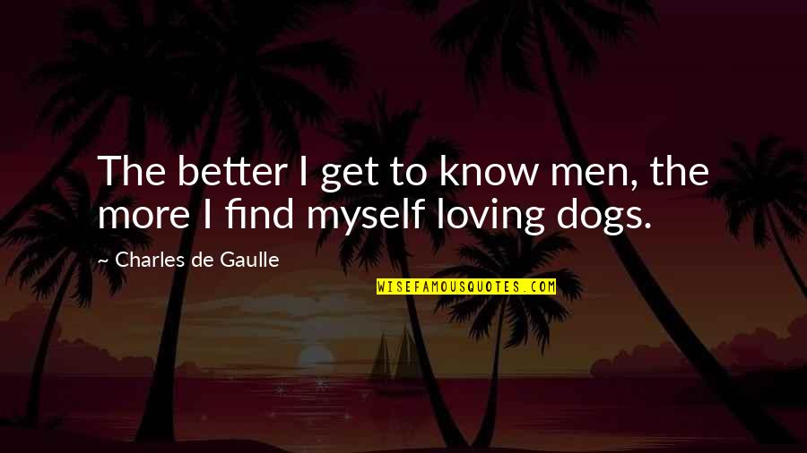 Loving Man Quotes By Charles De Gaulle: The better I get to know men, the