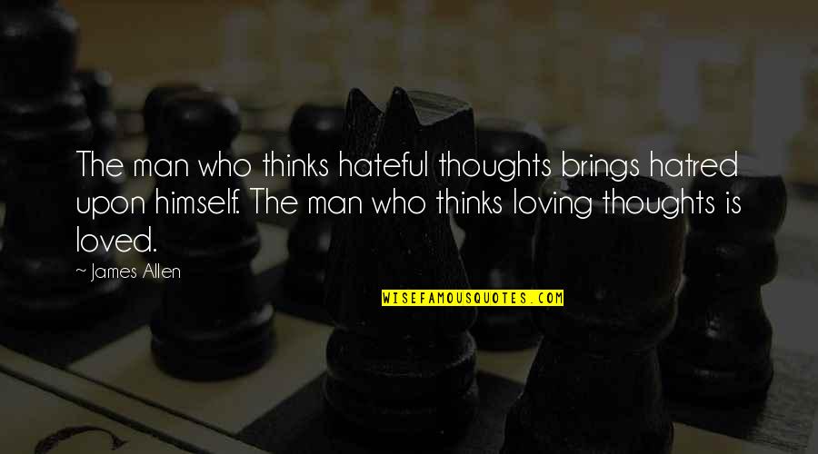 Loving Man Quotes By James Allen: The man who thinks hateful thoughts brings hatred