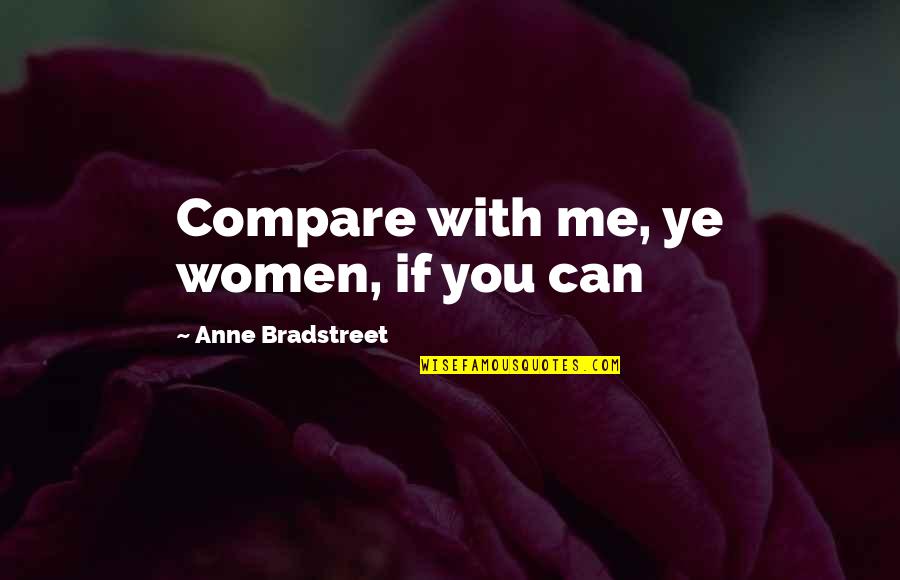 Loving Me Quotes By Anne Bradstreet: Compare with me, ye women, if you can Loving Me Quotes By Anne Bradstreet: Compare with me, ye women, if you can