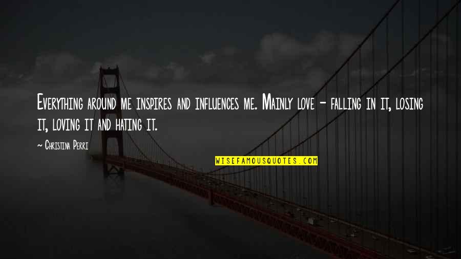 Loving Me Quotes By Christina Perri: Everything around me inspires and influences me. Mainly Loving Me Quotes By Christina Perri: Everything around me inspires and influences me. Mainly