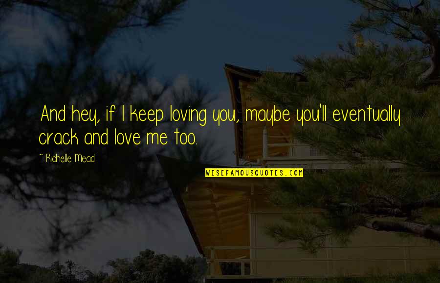 Loving Me Quotes By Richelle Mead: And hey, if I keep loving you, maybe