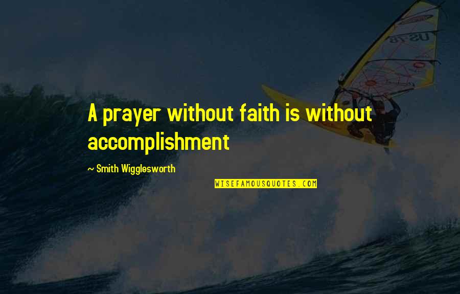 Loving Me Unconditionally Quotes By Smith Wigglesworth: A prayer without faith is without accomplishment
