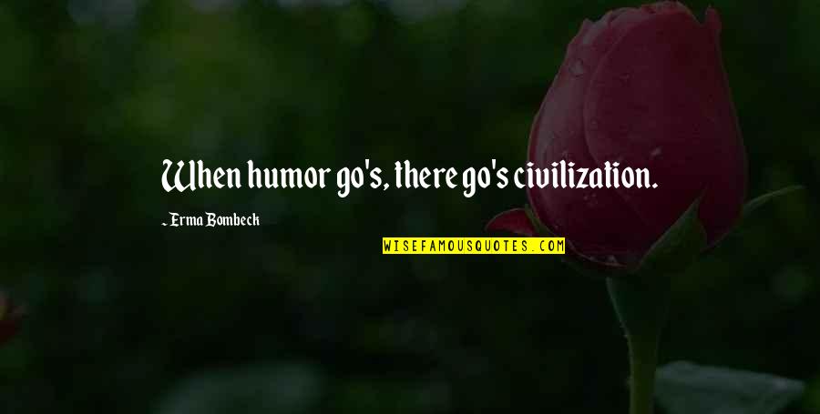 Loving Meat Quotes By Erma Bombeck: When humor go's, there go's civilization.