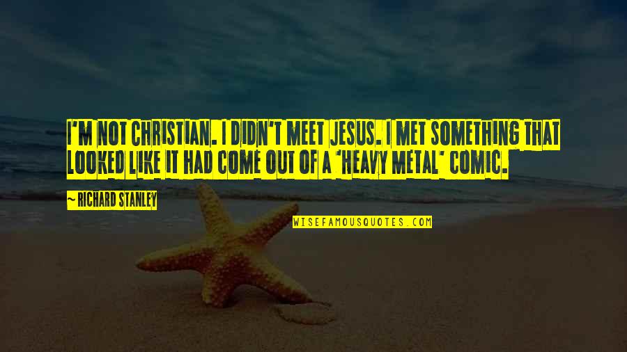 Loving Meat Quotes By Richard Stanley: I'm not Christian. I didn't meet Jesus. I