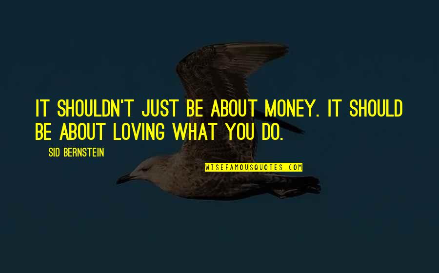 Loving Money Too Much Quotes By Sid Bernstein: It shouldn't just be about money. It should