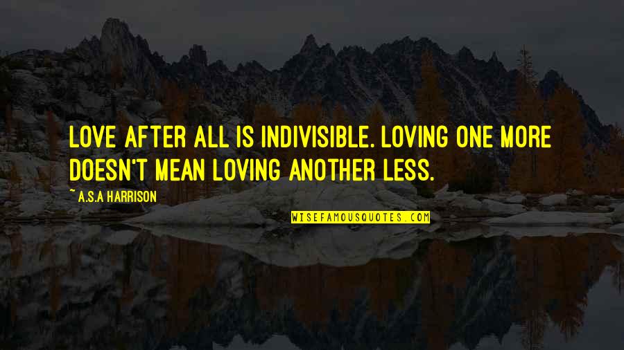 Loving More Quotes By A.S.A Harrison: love after all is indivisible. Loving one more