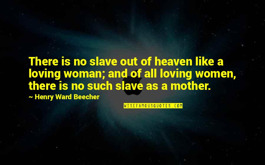 Loving Mother Quotes By Henry Ward Beecher: There is no slave out of heaven like